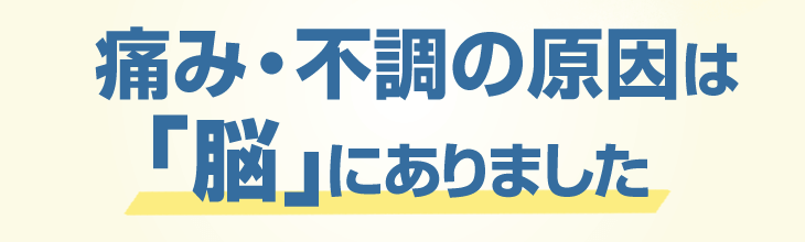 痛み・不調の原因は「脳」にありました